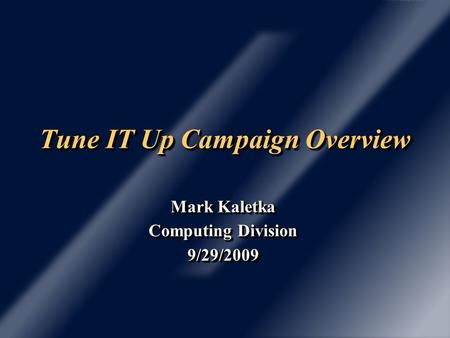 Tune IT Up Campaign Overview Mark Kaletka Computing Division 9/29/2009 Mark Kaletka Computing Division 9/29/2009.