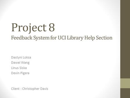 Project 8 Feedback System for UCI Library Help Section Dastyni Loksa Dawei Wang Linus Siska Devin Pigera Client : Christopher Davis.