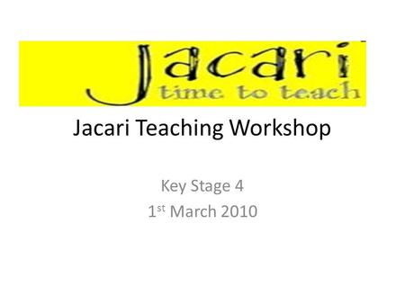 Jacari Teaching Workshop Key Stage 4 1 st March 2010.