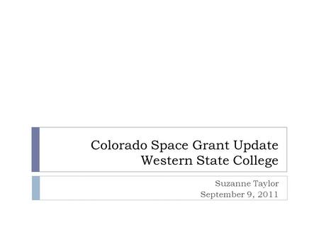 Colorado Space Grant Update Western State College Suzanne Taylor September 9, 2011.