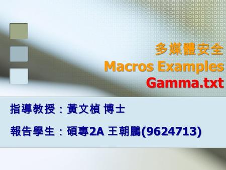 多媒體安全 Macros Examples Gamma.txt 報告學生：碩專 2A 王朝鵬 (9624713) 指導教授：黃文楨 博士.