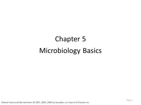 Elsevier items and derived items © 2007, 2003, 2000 by Saunders, an imprint of Elsevier Inc. Slide 1 Chapter 5 Microbiology Basics.