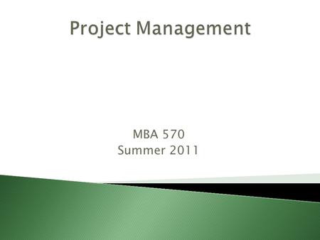 Project Management MBA 570 Summer 2011.