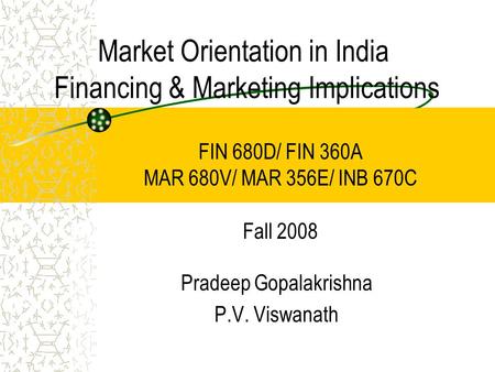 Market Orientation in India Financing & Marketing Implications Pradeep Gopalakrishna P.V. Viswanath FIN 680D/ FIN 360A MAR 680V/ MAR 356E/ INB 670C Fall.