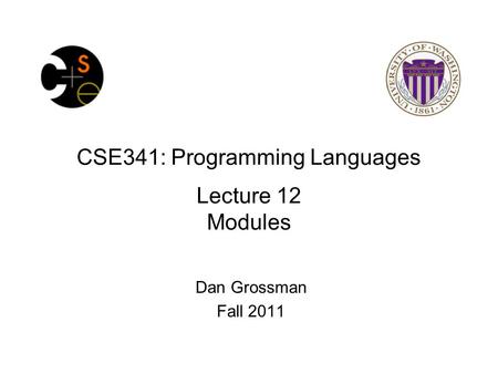 CSE341: Programming Languages Lecture 12 Modules Dan Grossman Fall 2011.