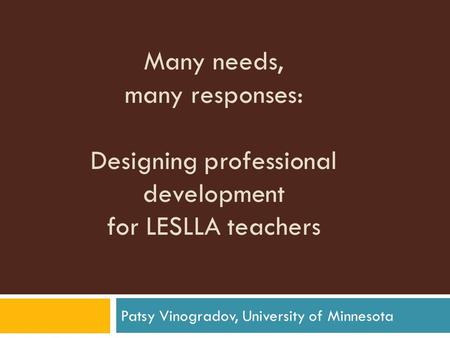 Many needs, many responses: Designing professional development for LESLLA teachers Patsy Vinogradov, University of Minnesota.