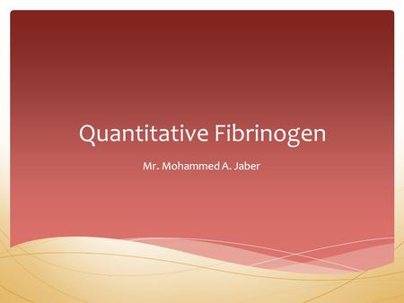 Quantitative Fibrinogen Mr. Mohammed A. Jaber.  Fibrinogen assays are quantitative techniques to measure the amount of functional fibrinogen present.