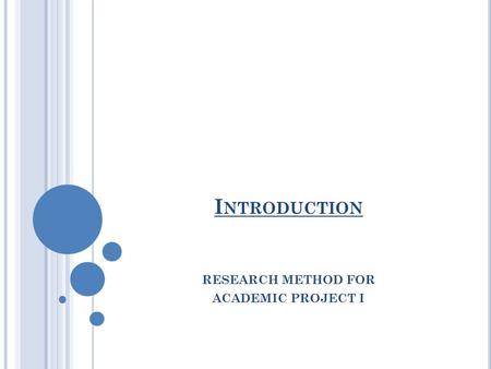 I NTRODUCTION RESEARCH METHOD FOR ACADEMIC PROJECT I.