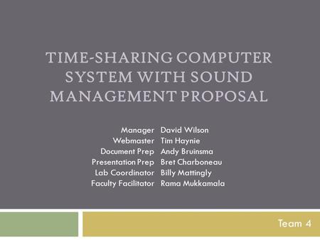 TIME-SHARING COMPUTER SYSTEM WITH SOUND MANAGEMENT PROPOSAL Team 4 Manager Webmaster Document Prep Presentation Prep Lab Coordinator Faculty Facilitator.