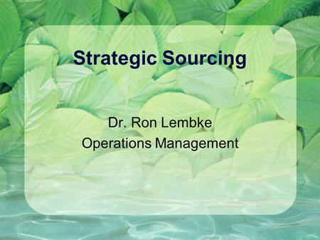 Strategic Sourcing Dr. Ron Lembke Operations Management.