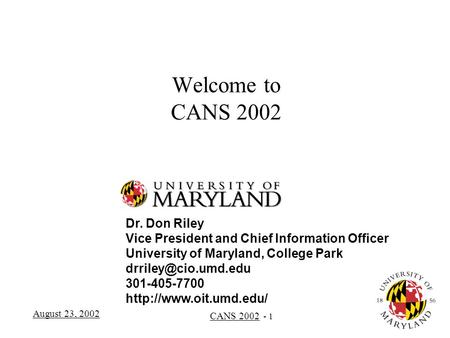 August 23, 2002 CANS 2002 - 1 Welcome to CANS 2002 Dr. Don Riley Vice President and Chief Information Officer University of Maryland, College Park