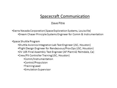 Dave Pitre Sierra Nevada Corporation( Space Exploration Systems, Louisville) Dream Chaser Principle Systems Engineer for Comm & Instrumentation Space Shuttle.