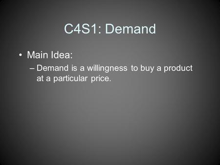 C4S1: Demand Main Idea: –Demand is a willingness to buy a product at a particular price.
