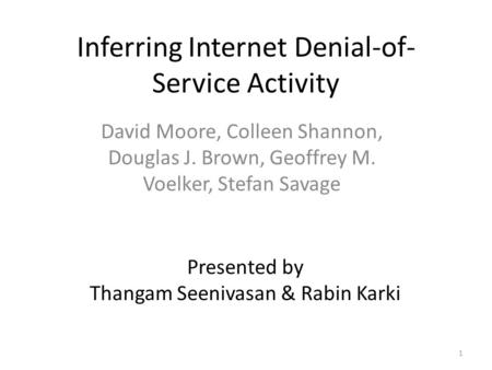 Inferring Internet Denial-of- Service Activity David Moore, Colleen Shannon, Douglas J. Brown, Geoffrey M. Voelker, Stefan Savage Presented by Thangam.