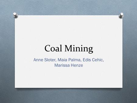 Coal Mining Anne Sloter, Maia Palma, Edis Cehic, Marissa Henze.