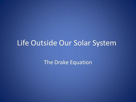 Life Outside Our Solar System The Drake Equation.