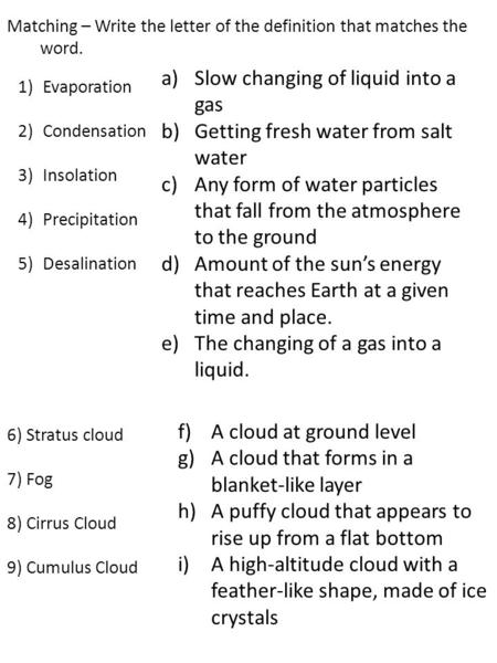 Matching – Write the letter of the definition that matches the word. 1)Evaporation 2)Condensation 3)Insolation 4)Precipitation 5)Desalination a)Slow changing.