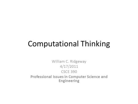 Computational Thinking William C. Ridgeway 4/17/2011 CSCE 390 Professional Issues in Computer Science and Engineering.
