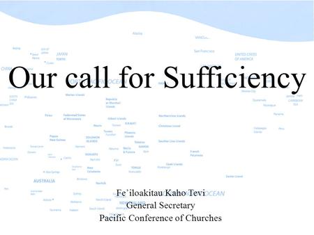 Our call for Sufficiency Fe’iloakitau Kaho Tevi General Secretary Pacific Conference of Churches.