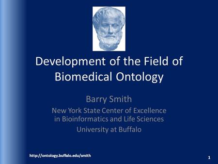 Development of the Field of Biomedical Ontology Barry Smith New York State Center of Excellence in Bioinformatics and Life Sciences University at Buffalo.