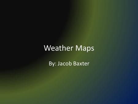 Weather Maps By: Jacob Baxter. What are they? A weather map is a tool used to display information quickly, showing the analysis of various meteorological.