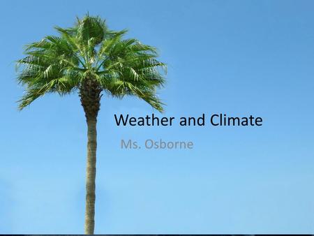 Weather and Climate Ms. Osborne.