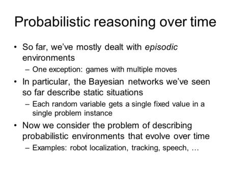 Probabilistic reasoning over time So far, we’ve mostly dealt with episodic environments –One exception: games with multiple moves In particular, the Bayesian.