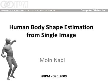 Human Body Shape Estimation from Single Image Moin Nabi Computer Vision Lab. ©IPM - Dec. 2009.
