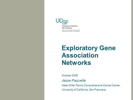 Exploratory Gene Association Networks October 2009 Jesse Paquette Helen Diller Family Comprehensive Cancer Center University of California, San Francisco.