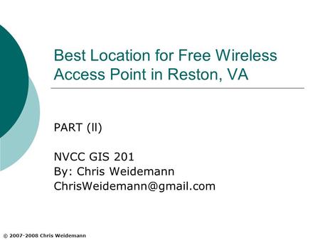 Best Location for Free Wireless Access Point in Reston, VA PART (ll) NVCC GIS 201 By: Chris Weidemann © 2007-2008 Chris Weidemann.