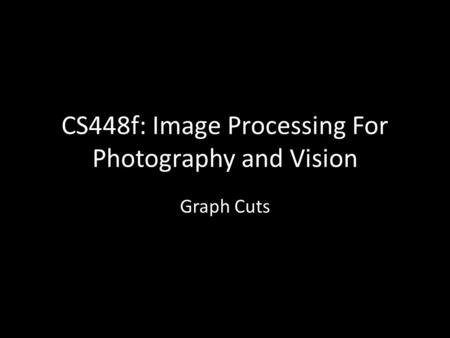 CS448f: Image Processing For Photography and Vision Graph Cuts.