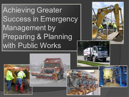 Achieving Greater Success in Emergency Management by Preparing & Planning with Public Works.