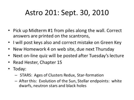 Astro 201: Sept. 30, 2010 Pick up Midterm #1 from piles along the wall. Correct answers are printed on the scantrons, I will post keys also and correct.