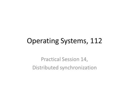 Operating Systems, 112 Practical Session 14, Distributed synchronization.