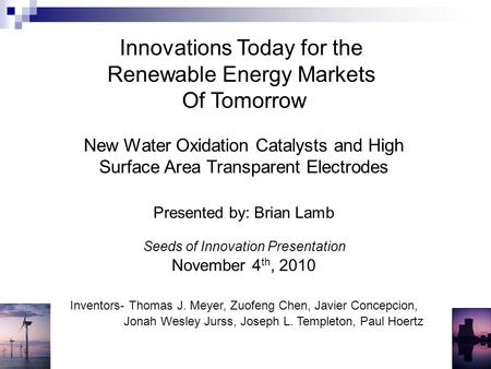 Innovations Today for the Renewable Energy Markets Of Tomorrow New Water Oxidation Catalysts and High Surface Area Transparent Electrodes Presented by: