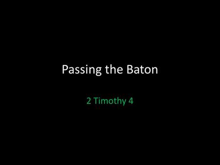 Passing the Baton 2 Timothy 4. 2 Timothy 4:Introduction The Christian life can be compared to a race, but it’s a special kind of race. – It’s like a relay.