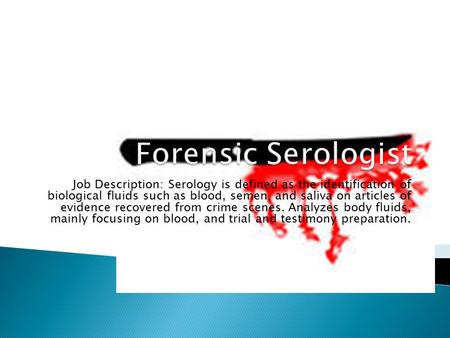 Job Description: Serology is defined as the identification of biological fluids such as blood, semen, and saliva on articles of evidence recovered from.