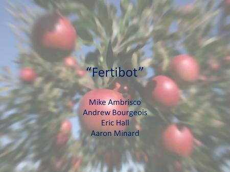 “Fertibot” Mike Ambrisco Andrew Bourgeois Eric Hall Aaron Minard.