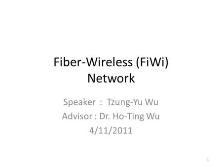 Fiber-Wireless (FiWi) Network Speaker : Tzung-Yu Wu Advisor : Dr. Ho-Ting Wu 4/11/2011 1.