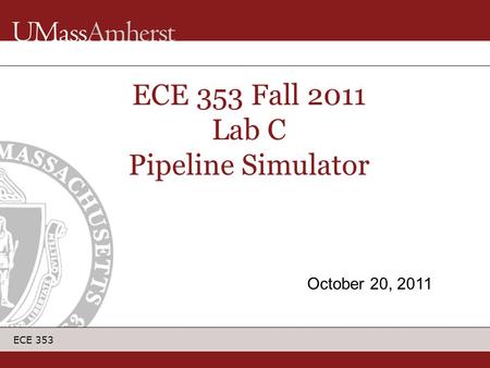 ECE 353 ECE 353 Fall 2011 Lab C Pipeline Simulator October 20, 2011.