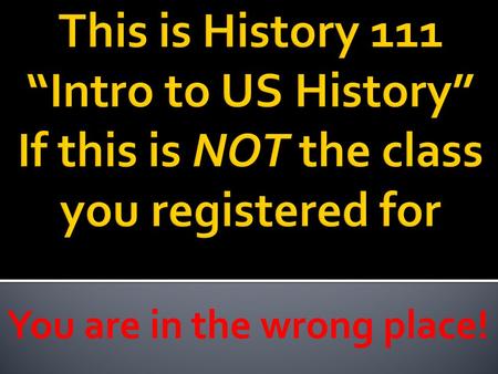 You are in the wrong place!.  History 111 - 09:30 am - 10:45 amTues/Thu TLC 029  Contact Details:  Professor: Ian Chambers  TA: Jessica Bowman  Office: