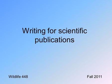 Writing for scientific publications Wildlife 448Fall 2011.
