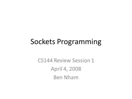 Sockets Programming CS144 Review Session 1 April 4, 2008 Ben Nham.