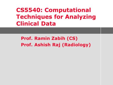 Prof. Ramin Zabih (CS) Prof. Ashish Raj (Radiology) CS5540: Computational Techniques for Analyzing Clinical Data.