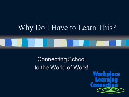Why Do I Have to Learn This? Connecting School to the World of Work!