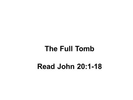 The Full Tomb Read John 20:1-18. When seeing the tomb was empty the women were concerned someone had stolen the body What happened to the body? Theory.