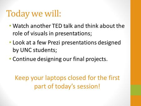 Today we will: Watch another TED talk and think about the role of visuals in presentations; Look at a few Prezi presentations designed by UNC students;