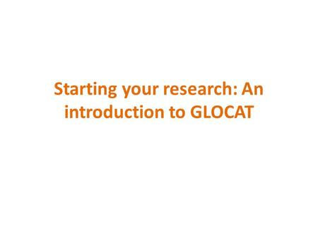 Starting your research: An introduction to GLOCAT.