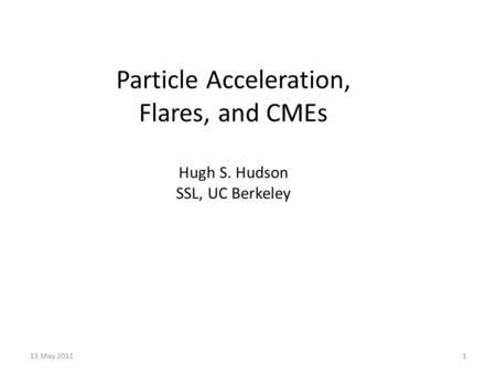 Particle Acceleration, Flares, and CMEs Hugh S. Hudson SSL, UC Berkeley 13 May 20111.