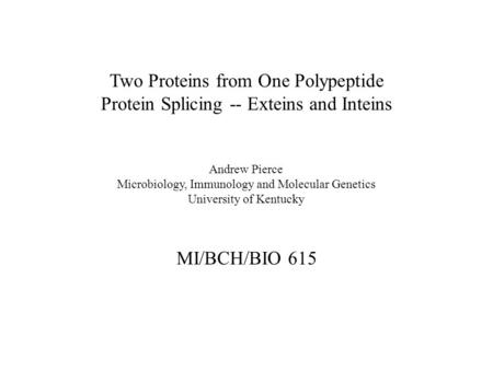 Two Proteins from One Polypeptide Protein Splicing -- Exteins and Inteins MI/BCH/BIO 615 Andrew Pierce Microbiology, Immunology and Molecular Genetics.
